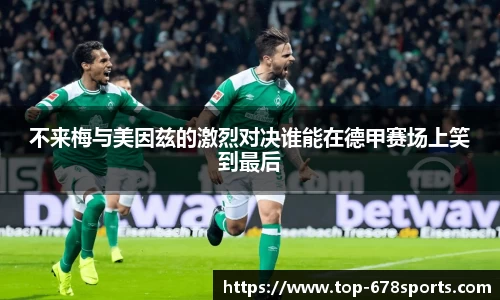 不来梅与美因兹的激烈对决谁能在德甲赛场上笑到最后